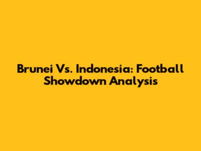 Brunei Vs. Indonesia: Football Showdown Analysis