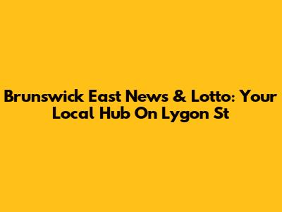 Brunswick East News & Lotto: Your Local Hub On Lygon St