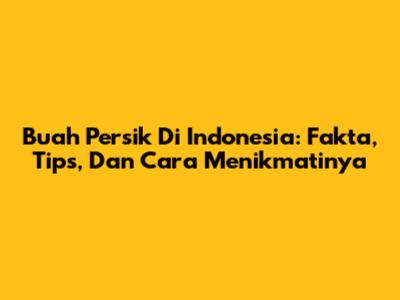 Buah Persik Di Indonesia: Fakta, Tips, Dan Cara Menikmatinya