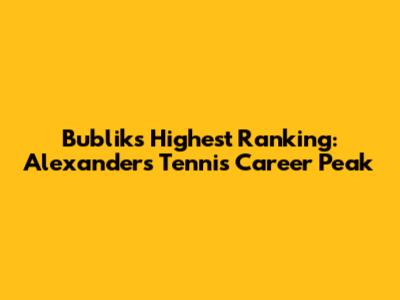 Bublik's Highest Ranking: Alexander's Tennis Career Peak
