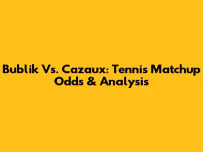 Bublik Vs. Cazaux: Tennis Matchup Odds & Analysis