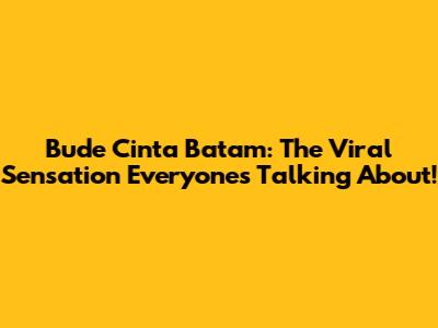 Bude Cinta Batam: The Viral Sensation Everyone's Talking About!