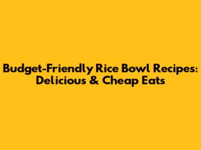 Budget-Friendly Rice Bowl Recipes: Delicious & Cheap Eats