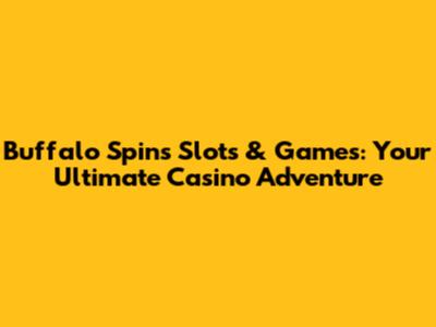 Buffalo Spins Slots & Games: Your Ultimate Casino Adventure