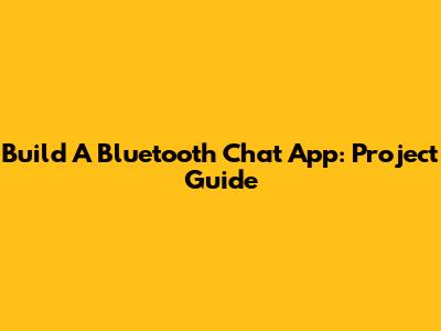 Build A Bluetooth Chat App: Project Guide