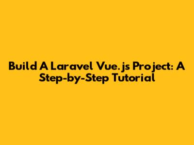 Build A Laravel Vue.js Project: A Step-by-Step Tutorial