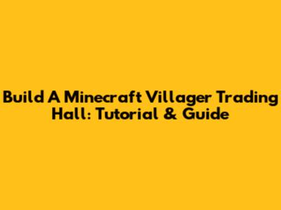 Build A Minecraft Villager Trading Hall: Tutorial & Guide