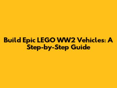 Build Epic LEGO WW2 Vehicles: A Step-by-Step Guide
