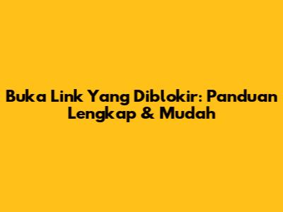 Buka Link Yang Diblokir: Panduan Lengkap & Mudah