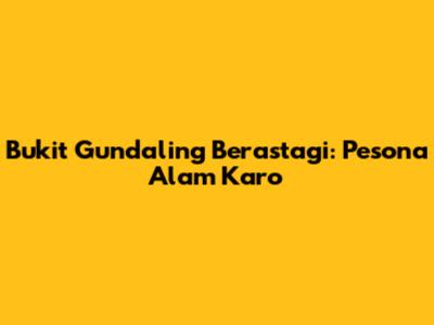 Bukit Gundaling Berastagi: Pesona Alam Karo