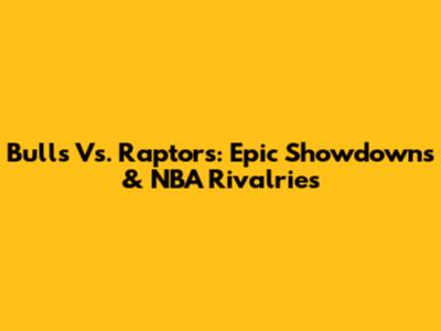 Bulls Vs. Raptors: Epic Showdowns & NBA Rivalries