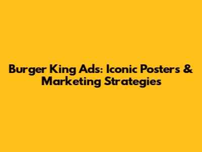 Burger King Ads: Iconic Posters & Marketing Strategies