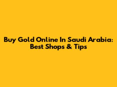 Buy Gold Online In Saudi Arabia: Best Shops & Tips