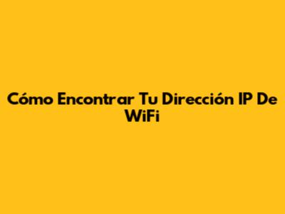 Cómo Encontrar Tu Dirección IP De WiFi
