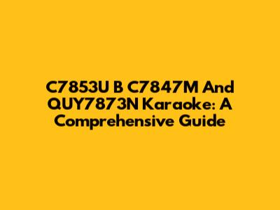 C7853U B C7847M And QUY7873N Karaoke: A Comprehensive Guide