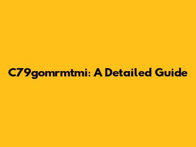 C79gomrmtmi: A Detailed Guide