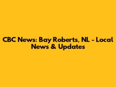 CBC News: Bay Roberts, NL - Local News & Updates