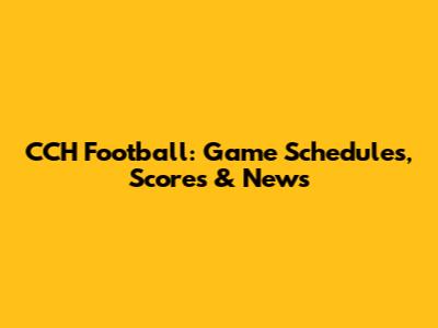 CCH Football: Game Schedules, Scores & News