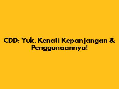CDD: Yuk, Kenali Kepanjangan & Penggunaannya!
