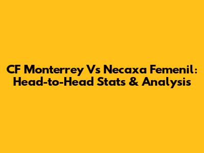 CF Monterrey Vs Necaxa Femenil: Head-to-Head Stats & Analysis