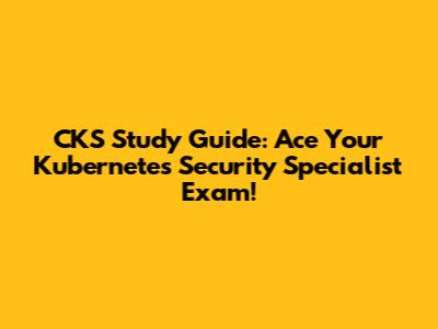 CKS Study Guide: Ace Your Kubernetes Security Specialist Exam!