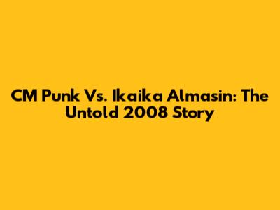 CM Punk Vs. Ikaika Almasin: The Untold 2008 Story