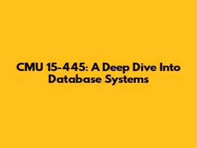 CMU 15-445: A Deep Dive Into Database Systems
