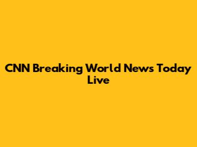CNN Breaking World News Today Live