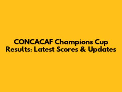 CONCACAF Champions Cup Results: Latest Scores & Updates