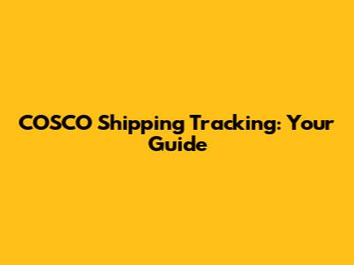 COSCO Shipping Tracking: Your Guide