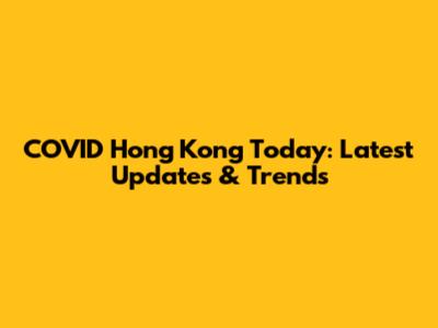 COVID Hong Kong Today: Latest Updates & Trends