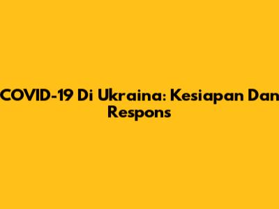 COVID-19 Di Ukraina: Kesiapan Dan Respons