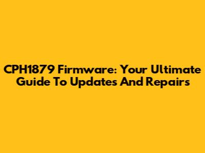 CPH1879 Firmware: Your Ultimate Guide To Updates And Repairs