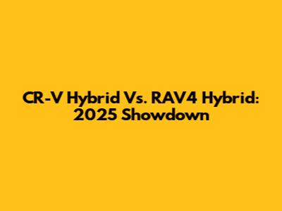 CR-V Hybrid Vs. RAV4 Hybrid: 2025 Showdown