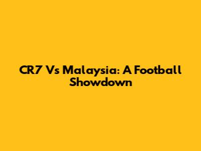 CR7 Vs Malaysia: A Football Showdown