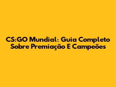 CS:GO Mundial: Guia Completo Sobre Premiação E Campeões