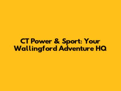 CT Power & Sport: Your Wallingford Adventure HQ