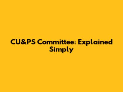 CU&PS Committee: Explained Simply