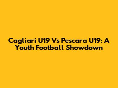 Cagliari U19 Vs Pescara U19: A Youth Football Showdown