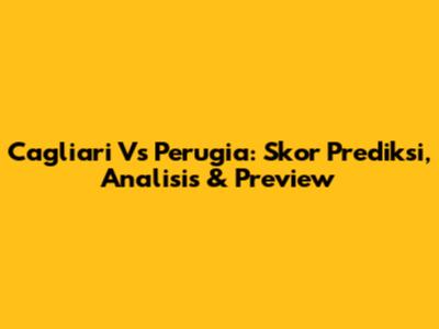Cagliari Vs Perugia: Skor Prediksi, Analisis & Preview