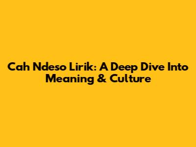 Cah Ndeso Lirik: A Deep Dive Into Meaning & Culture
