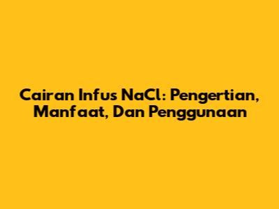 Cairan Infus NaCl: Pengertian, Manfaat, Dan Penggunaan