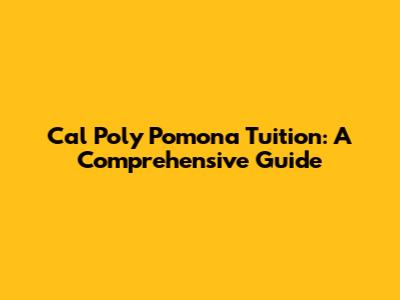 Cal Poly Pomona Tuition: A Comprehensive Guide