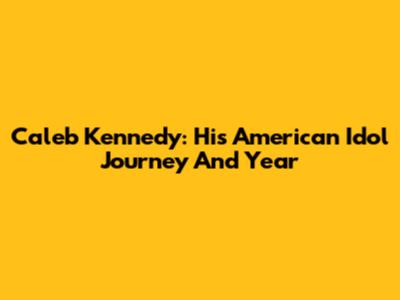 Caleb Kennedy: His American Idol Journey And Year
