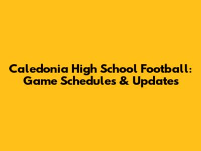 Caledonia High School Football: Game Schedules & Updates