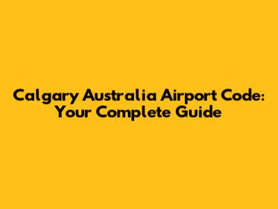 Calgary Australia Airport Code: Your Complete Guide