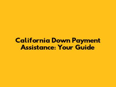California Down Payment Assistance: Your Guide