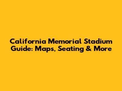 California Memorial Stadium Guide: Maps, Seating & More