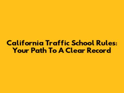 California Traffic School Rules: Your Path To A Clear Record