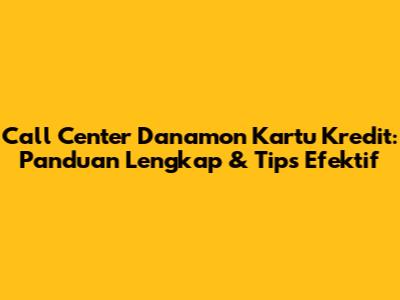 Call Center Danamon Kartu Kredit: Panduan Lengkap & Tips Efektif